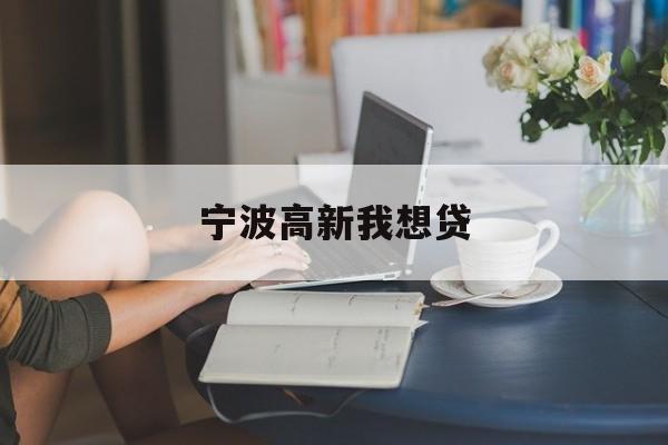 详细阅读:宁波高新我想贷 宁波高新我想贷