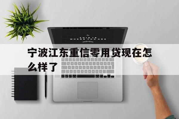 详细阅读:宁波江东重信零用贷现在怎么样了 宁波江东重信零用贷现在怎么样了