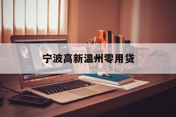 详细阅读:宁波高新温州零用贷 宁波高新温州零用贷