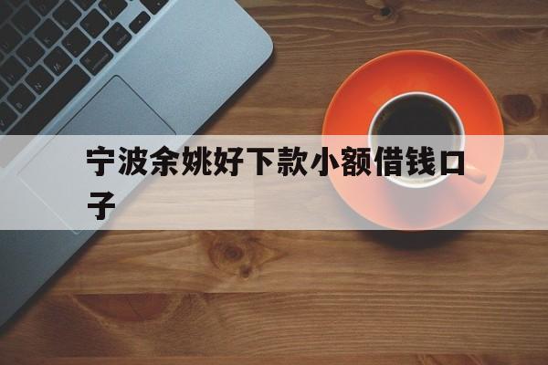 详细阅读:宁波余姚好下款小额借钱口子 宁波余姚好下款小额借钱口子