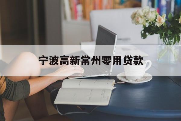 详细阅读:宁波高新常州零用贷款 宁波高新常州零用贷款