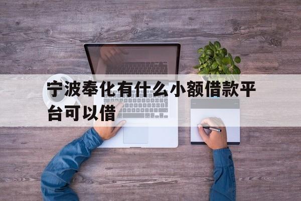 详细阅读:宁波奉化有什么小额借款平台可以借 宁波奉化有什么小额借款平台可以借