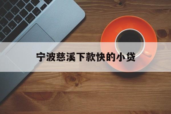 详细阅读:宁波慈溪下款快的小贷 宁波慈溪下款快的小贷