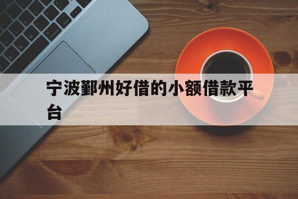 详细阅读:宁波鄞州好借的小额借款平台 宁波鄞州好借的小额借款平台