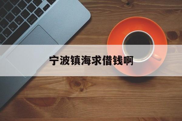 详细阅读:宁波镇海求借钱啊 宁波镇海求借钱啊