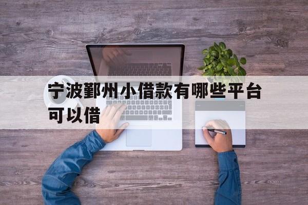 详细阅读:宁波鄞州小借款有哪些平台可以借 宁波鄞州小借款有哪些平台可以借