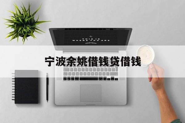 详细阅读:宁波余姚借钱贷借钱 宁波余姚借钱贷借钱