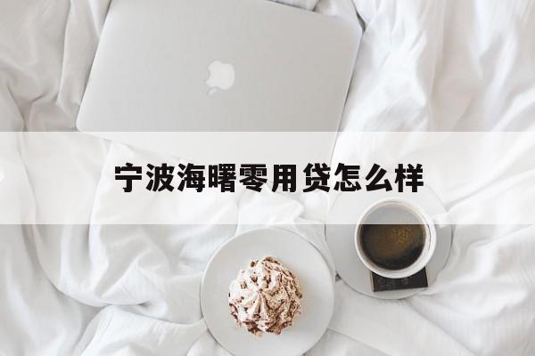 详细阅读:宁波海曙零用贷怎么样 宁波海曙零用贷怎么样