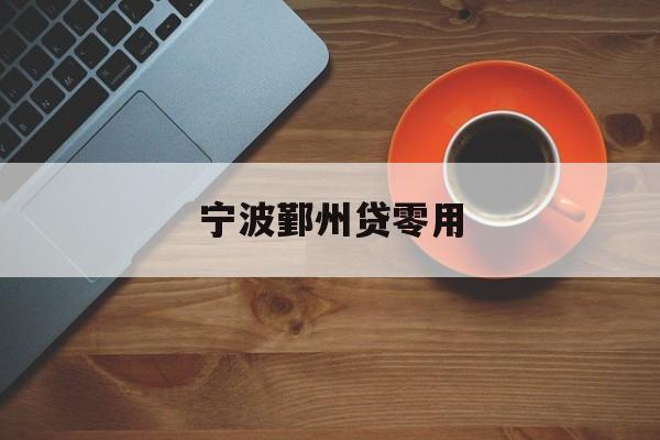 详细阅读:宁波鄞州贷零用 宁波鄞州贷零用