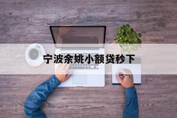 详细阅读:宁波余姚小额贷秒下 宁波余姚小额贷秒下