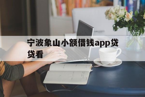 详细阅读:宁波象山小额借钱app贷贷看 宁波象山小额借钱app贷贷看