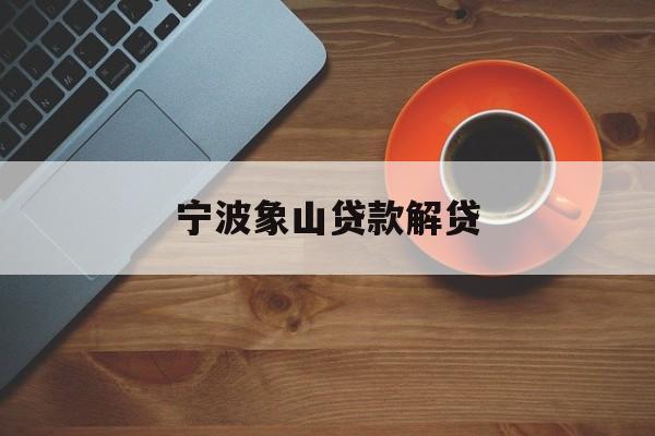 详细阅读:宁波象山贷款解贷 宁波象山贷款解贷