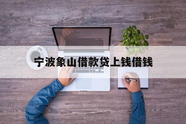 详细阅读:宁波象山借款贷上钱借钱 宁波象山借款贷上钱借钱